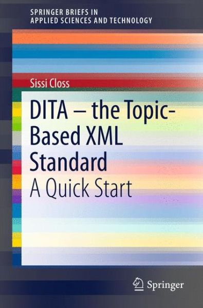 Cover for Sissi Closs · DITA - the Topic-Based XML Standard: A Quick Start - SpringerBriefs in Applied Sciences and Technology (Paperback Book) [1st ed. 2016 edition] (2016)