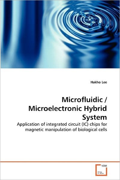 Cover for Hakho Lee · Microfluidic / Microelectronic Hybrid System: Application of Integrated Circuit (Ic) Chips for Magnetic Manipulation of Biological Cells (Paperback Book) (2011)