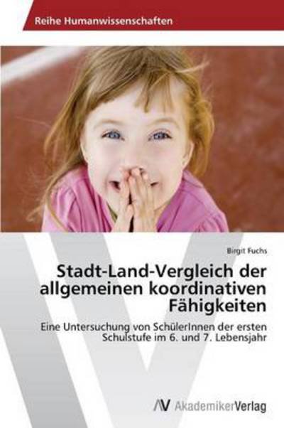 Cover for Birgit Fuchs · Stadt-land-vergleich Der Allgemeinen Koordinativen Fähigkeiten: Eine Untersuchung Von Schülerinnen Der Ersten Schulstufe Im 6. Und 7. Lebensjahr (Taschenbuch) [German edition] (2012)