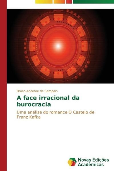 Cover for Bruno Andrade De Sampaio · A Face Irracional Da Burocracia: Uma Análise Do Romance O Castelo De Franz Kafka (Paperback Bog) [Portuguese edition] (2014)