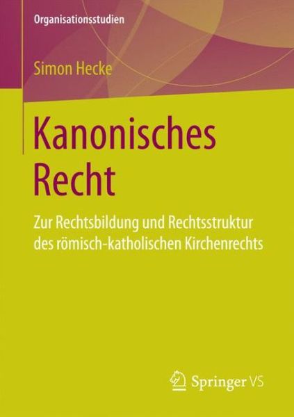Cover for Simon Hecke · Kanonisches Recht: Zur Rechtsbildung Und Rechtsstruktur Des Roemisch-Katholischen Kirchenrechts - Organisationsstudien (Paperback Book) [1. Aufl. 2017 edition] (2017)