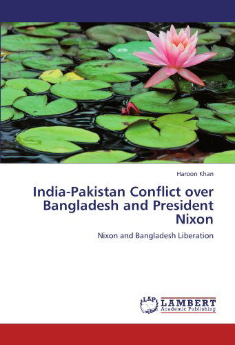 India-pakistan Conflict over Bangladesh and President Nixon: Nixon and Bangladesh Liberation - Haroon Khan - Kirjat - LAP LAMBERT Academic Publishing - 9783659105487 - perjantai 4. toukokuuta 2012