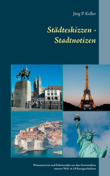 Cover for Jurg P Keller · Stadteskizzen - Stadtnotizen: Wissenswertes und Erheiterndes aus den Grossstadten dieser Welt in18 Kurzgeschichten (Paperback Book) (2020)