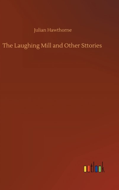 The Laughing Mill and Other Sttories - Julian Hawthorne - Bøker - Outlook Verlag - 9783752389487 - 3. august 2020