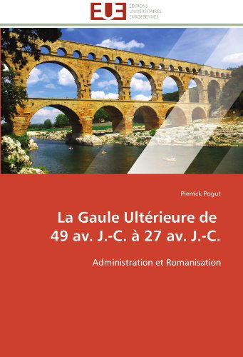 Cover for Pierrick Pogut · La Gaule Ultérieure De   49 Av. J.-c. À 27 Av. J.-c.: Administration et Romanisation (Paperback Book) [French edition] (2018)