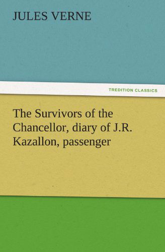 The Survivors of the Chancellor, Diary of J.R. Kazallon, Passenger - Jules Verne - Books - Tredition Classics - 9783842440487 - November 8, 2011