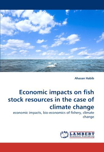Economic Impacts on Fish Stock Resources in the Case of Climate Change: Economic Impacts, Bio-economics of Fishery, Climate Change - Ahasan Habib - Books - LAP LAMBERT Academic Publishing - 9783843357487 - October 4, 2010