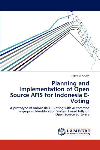 Cover for Agastya Alfath · Planning and Implementation of Open Source Afis for Indonesia E-voting: a Prototype of Indonesia's E-voting with Automated Fingerprint Identification System Based Fully on Open Source Software (Paperback Book) (2012)