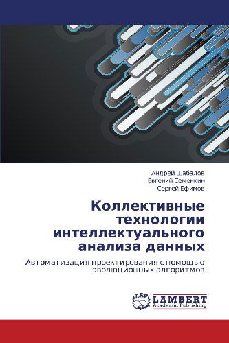 Kollektivnye Tekhnologii Intellektual'nogo Analiza Dannykh: Avtomatizatsiya Proektirovaniya S Pomoshch'yu Evolyutsionnykh Algoritmov - Sergey Efimov - Books - LAP LAMBERT Academic Publishing - 9783848419487 - March 1, 2012