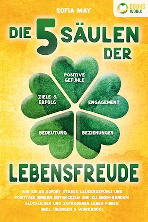 Cover for Sofia May · Die 5 Säulen der Lebensfreude: Wie Sie ab sofort starke Glücksgefühle und positives Denken entwickeln und zu einem rundum glücklichen und zufriedenen Leben finden (inkl. Übungen &amp; Workbook) (Buch) (2023)