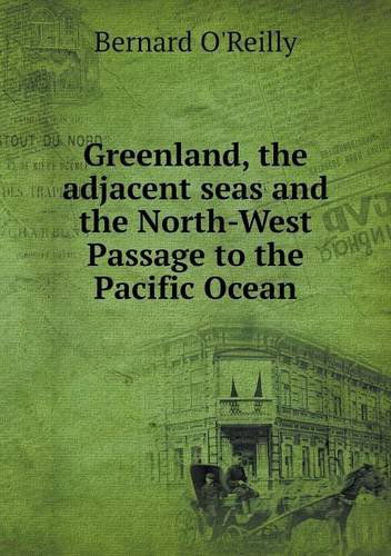 Cover for Bernard O'reilly · Greenland, the Adjacent Seas and the North-west Passage to the Pacific Ocean (Taschenbuch) (2014)