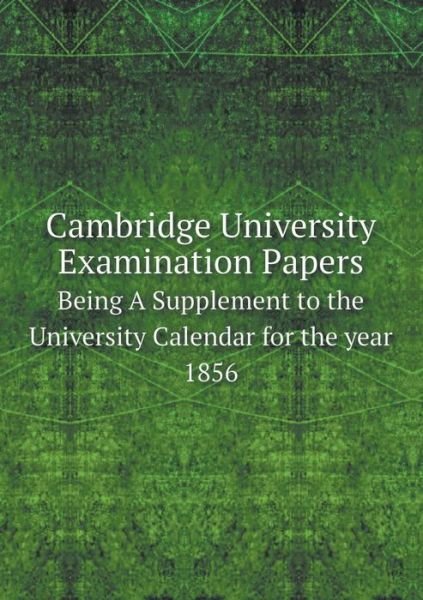 Cover for Exam Papers Cambridge Univ · Cambridge University Examination Papers Being a Supplement to the University Calendar for the Year 1856 (Taschenbuch) [German edition] (2014)