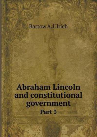 Cover for Bartow a Ulrich · Abraham Lincoln and Constitutional Government Part 3 (Paperback Book) (2015)