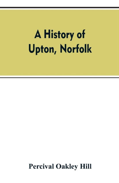 Cover for Percival Oakley Hill · A history of Upton, Norfolk (Paperback Bog) (2019)