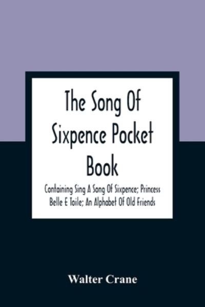 Cover for Walter Crane · The Song Of Sixpence Pocket Book; Containing Sing A Song Of Sixpence; Princess Belle E Toile; An Alphabet Of Old Friends (Paperback Bog) (2021)
