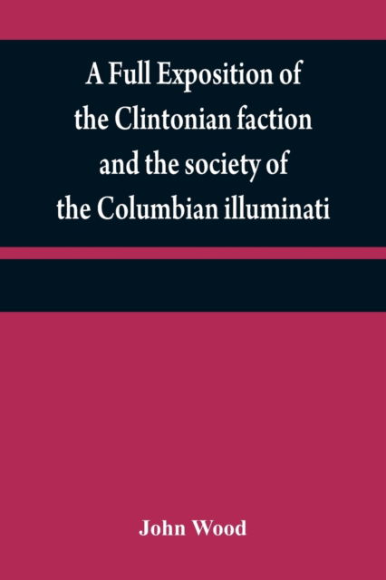 Cover for John Wood · A full exposition of the Clintonian faction and the society of the Columbian illuminati (Paperback Book) (2021)