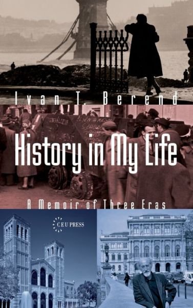 Cover for Berend, Ivan T. (Distinguished Research Professor, University of California Los Angeles) · History in My Life: A Memoir of Three Eras (Hardcover bog) (2009)