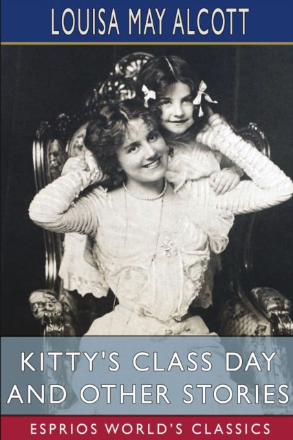 Louisa May Alcott · Kitty's Class Day and Other Stories (Esprios Classics) (Paperback Book) (2024)