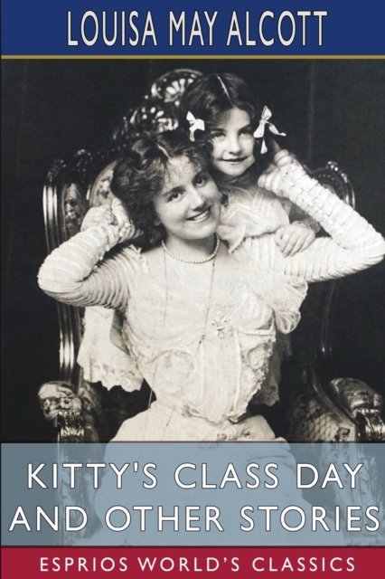 Kitty's Class Day and Other Stories (Esprios Classics) - Louisa May Alcott - Bøker - Blurb - 9798211888487 - 6. mai 2024
