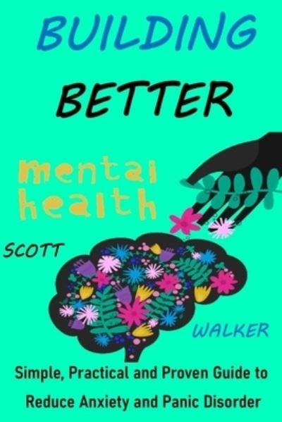 Building Better Mental Health: Simple, Practical and Proven Guide to Reduce Anxiety and Panic Disorder - Scott Walker - Bøker - Independently Published - 9798518833487 - 16. juni 2021