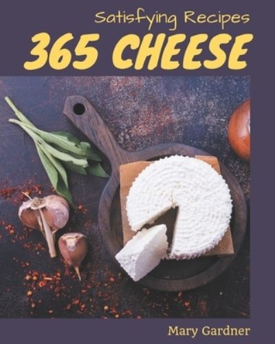 365 Satisfying Cheese Recipes - Mary Gardner - Książki - Independently Published - 9798577933487 - 7 grudnia 2020