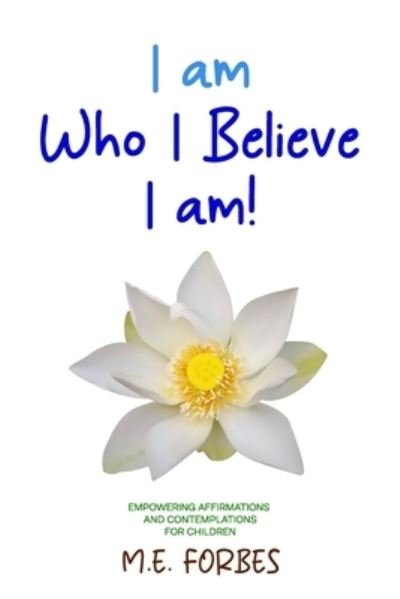 Cover for Forbes M. E. Forbes · I Am Who I Believe I Am!: 111 Empowering Affirmations and Contemplations for Children (Paperback Book) (2021)