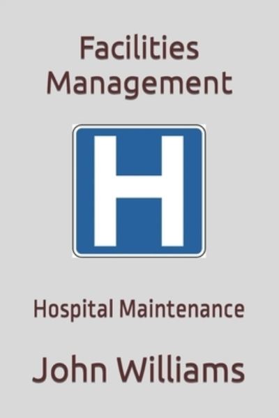 Facilities Management: Hospital Maintenance - John Williams - Bøger - Independently Published - 9798754789487 - 27. oktober 2021