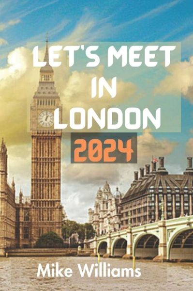 Cover for Mike Williams · Let's Meet in London 2024: The Ultimate And Comprehensive Guide To Exploring The Capital And Largest City Of Both England And United Kingdom (Pocketbok) (2023)