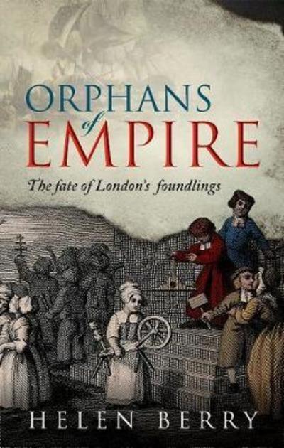 Cover for Berry, Helen (Professor of British History, Newcastle University) · Orphans of Empire: The Fate of London's Foundlings (Hardcover Book) (2019)