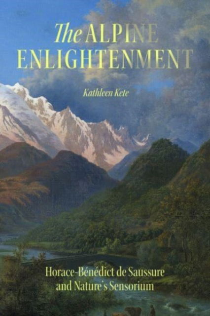 Cover for Kathleen Kete · The Alpine Enlightenment: Horace-Benedict de Saussure and Nature’s Sensorium - The Life of Ideas (Paperback Book) (2024)