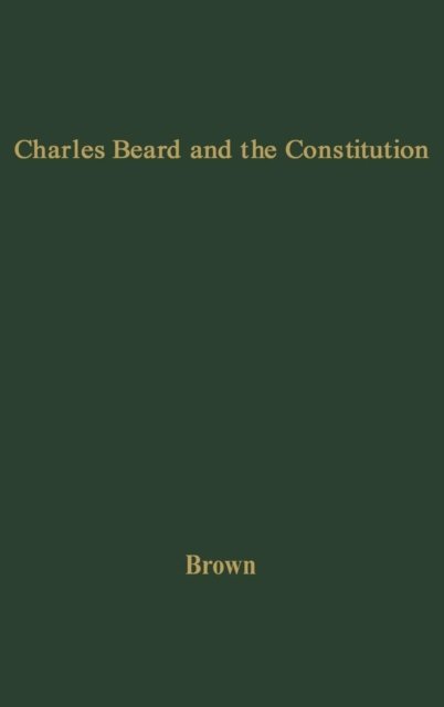 Charles Beard and the Constitution: A Critical Analysis of An Economic Interpretation of the Constitution - Robert Eldon Brown - Bücher - ABC-CLIO - 9780313210488 - 26. Januar 1979
