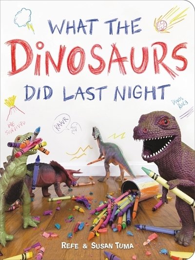 Cover for Refe Tuma · What the Dinosaurs Did Last Night: A Very Messy Adventure (Innbunden bok) (2018)