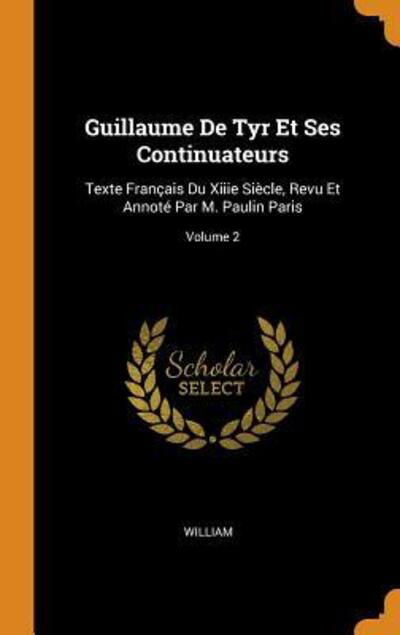 Cover for William · Guillaume de Tyr Et Ses Continuateurs Texte Français Du Xiiie Siècle, Revu Et Annoté Par M. Paulin Paris; Volume 2 (Gebundenes Buch) (2018)