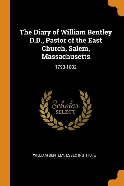 The Diary of William Bentley D.D., Pastor of the East Church, Salem, Massachusetts : 1793-1802 - William Bentley - Bøger - Franklin Classics Trade Press - 9780343783488 - 19. oktober 2018
