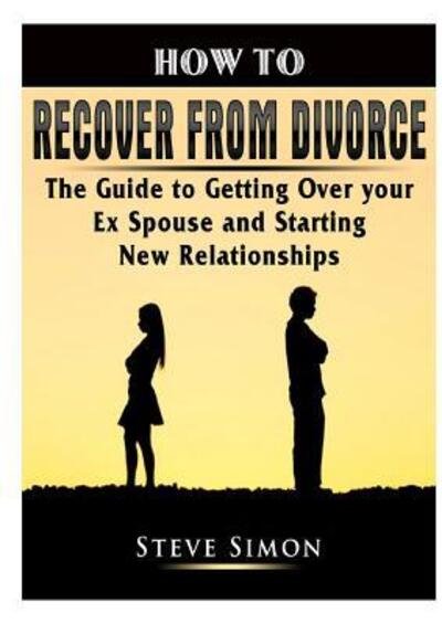 Cover for Steve Simon · How to Recover from Divorce : The Guide to Getting Over your Ex Spouse and Starting New Relationships (Pocketbok) (2019)