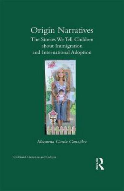 Cover for Macarena Garcia-Gonzalez · Origin Narratives: The Stories We Tell Children About Immigration and International Adoption - Children's Literature and Culture (Hardcover Book) (2017)