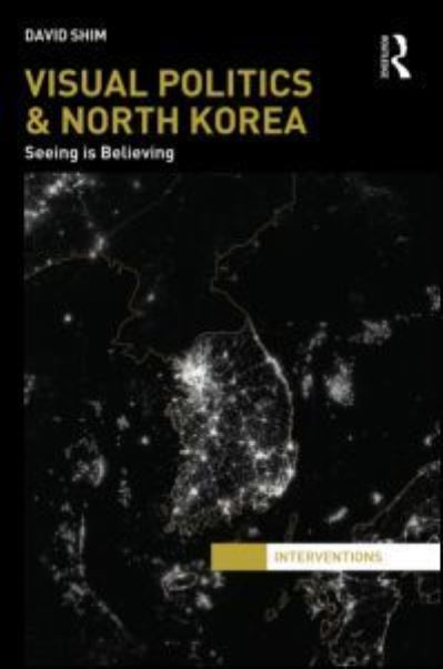 Cover for Shim, David (University of Groningen, Germany.) · Visual Politics and North Korea: Seeing is Believing - Interventions (Hardcover Book) (2013)