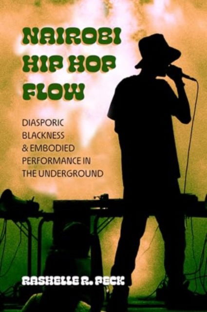 Nairobi Hip Hop Flow: Diasporic Blackness and Embodied Performance in the Underground - California Series in Hip Hop Studies - RaShelle R. Peck - Bücher - University of California Press - 9780520386488 - 29. April 2025