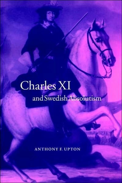 Cover for Upton, A. F. (University of St Andrews, Scotland) · Charles XI and Swedish Absolutism, 1660–1697 - Cambridge Studies in Early Modern History (Paperback Book) (2006)