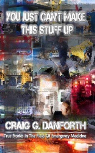 You Just Can't Make This Stuff Up (The Real World of Emergency Medical Services) (Volume 1) - Craig G Danforth - Books - Craig G. Danforth - 9780615934488 - March 11, 2012