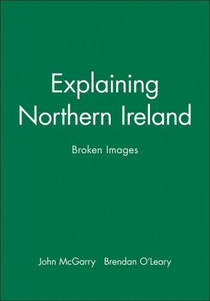 Cover for McGarry, John (Queen's University, Kingston, Ontario) · Explaining Northern Ireland: Broken Images (Hardcover bog) (1995)