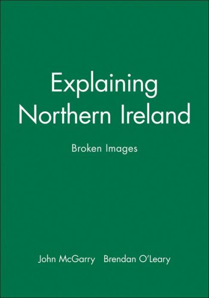 Cover for McGarry, John (Queen's University, Kingston, Ontario) · Explaining Northern Ireland: Broken Images (Hardcover bog) (1995)