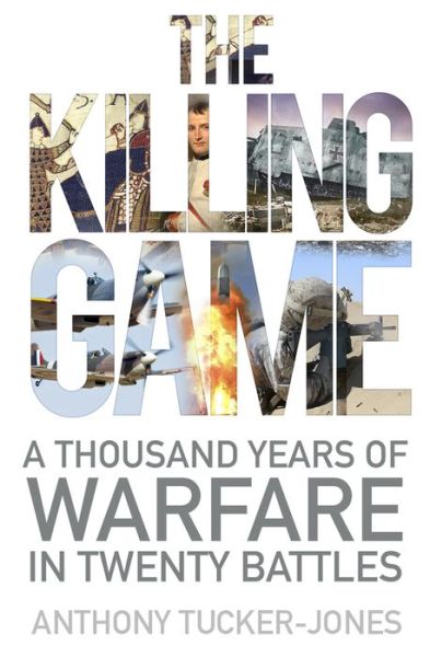 Cover for Anthony Tucker-Jones · The Killing Game: A Thousand Years of Warfare in Twenty Battles (Hardcover Book) (2018)