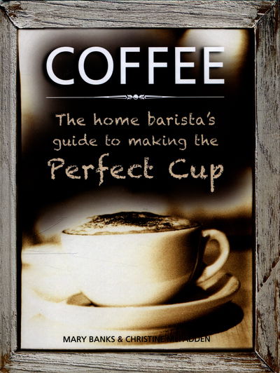 Coffee: the Home Barista's Guide to Making the Perfect Cup - Banks Mary & Mcfadden Christine - Bøker - Anness Publishing - 9780754831488 - 10. mars 2016