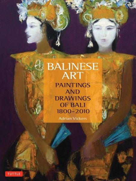 Cover for Adrian Vickers · Balinese Art: Paintings and Drawings of Bali 1800 - 2010 (Hardcover Book) (2012)