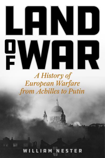 Cover for William Nester · Land of War: A History of European Warfare from Achilles to Putin (Hardcover Book) (2023)