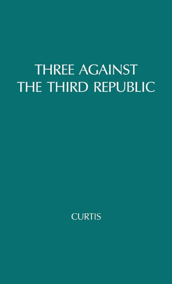 Cover for Michael Curtis · Three against the Third Republic: Sorel, Barres, and Maurras (Inbunden Bok) [New edition] (1976)