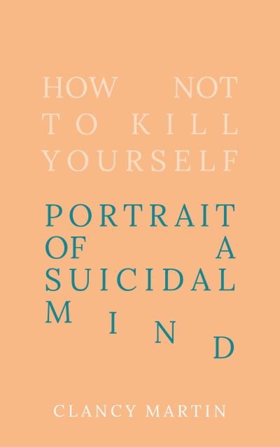 Cover for Clancy Martin · How Not to Kill Yourself: Portrait of a Suicidal Mind (Hardcover Book) (2023)