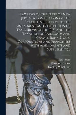 Cover for Theodore Backes · Tax Laws of the State of New Jersey. A Compilation of the Statutes Relating to the Assessment and Collection of Taxes (Revision of 1918) and the Taxation of Railroads and Canals, Bank Stock, Corporations and Franchises With Amendments and Supplements... (Paperback Book) (2021)