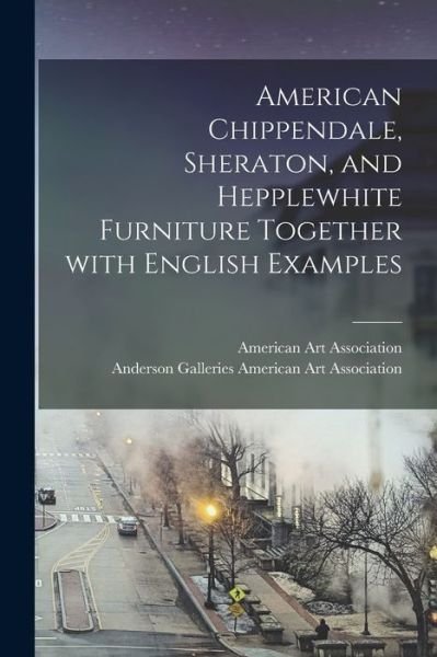 Cover for American Art Association · American Chippendale, Sheraton, and Hepplewhite Furniture Together With English Examples (Paperback Book) (2021)